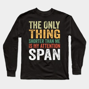 The Only Thing Shorter Than Me Is My Attention Span Long Sleeve T-Shirt